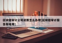 区块链审计公司资质怎么办理[区块链审计报告有啥用]