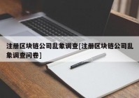 注册区块链公司乱象调查[注册区块链公司乱象调查问卷]