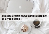 区块链公司税务优惠活动策划[区块链技术在税务工作中的应用]