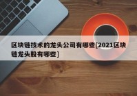 区块链技术的龙头公司有哪些[2021区块链龙头股有哪些]