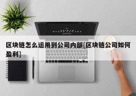 区块链怎么运用到公司内部[区块链公司如何盈利]