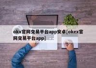 okx官网交易平台app安卓[okex官网交易平台app]