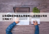 公司在做区块链怎么举报他人[区块链公司员工判刑了]