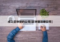 成立区块链的公司[区块链注册公司]