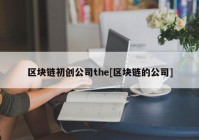 区块链初创公司the[区块链的公司]