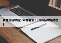 联合国区块链公司排名前十[国际区块链联盟]