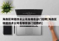 海南区块链技术公司有哪些部门招聘[海南区块链技术公司有哪些部门招聘的]