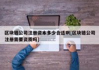 区块链公司注册资本多少合适啊[区块链公司注册需要资质吗]