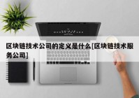 区块链技术公司的定义是什么[区块链技术服务公司]