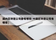 国内区块链公司都有哪些[中国区块链公司有哪些]