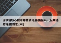 区块链核心技术哪些公司最强南海云[区块链做得最好的公司]