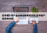 区块链公司产品经理招聘要求学历[区块链产品经理待遇]