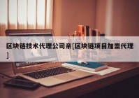 区块链技术代理公司亲[区块链项目加盟代理]