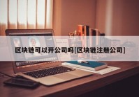 区块链可以开公司吗[区块链注册公司]