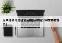 区块链公司是经营范围[区块链公司主要做什么]