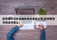 区块链可以投资哪种货币基金公司[区块链货币投资可靠么]