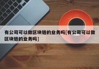 有公司可以做区块链的业务吗[有公司可以做区块链的业务吗]