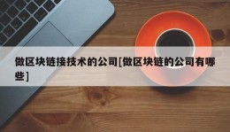 做区块链接技术的公司[做区块链的公司有哪些]