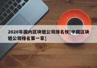 2020年国内区块链公司排名榜[中国区块链公司排名第一家]