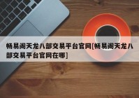 畅易阁天龙八部交易平台官网[畅易阁天龙八部交易平台官网在哪]