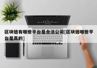 区块链有哪些平台是合法公司[区块链哪些平台是真的]