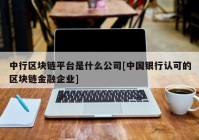 中行区块链平台是什么公司[中国银行认可的区块链金融企业]