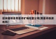 区块链项目奇亚币矿场托管公司[奇亚币投资机构]