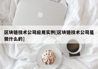 区块链技术公司应用实例[区块链技术公司是做什么的]