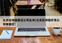 北京区块链取证公司名单[北京区块链开发公司哪里好]