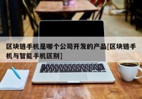 区块链手机是哪个公司开发的产品[区块链手机与智能手机区别]