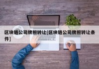 区块链公司牌照转让[区块链公司牌照转让条件]