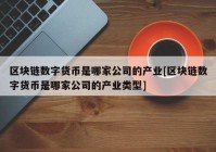 区块链数字货币是哪家公司的产业[区块链数字货币是哪家公司的产业类型]