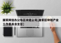 国家网信办公布区块链公司[国家区块链产业工作委员会主任]