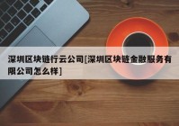 深圳区块链行云公司[深圳区块链金融服务有限公司怎么样]