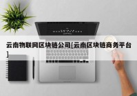 云南物联网区块链公司[云南区块链商务平台]