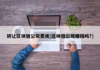 转让区块链公司费用[区块链公司赚钱吗?]