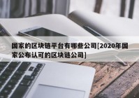 国家的区块链平台有哪些公司[2020年国家公布认可的区块链公司]