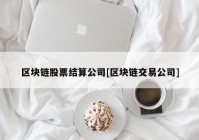 区块链股票结算公司[区块链交易公司]